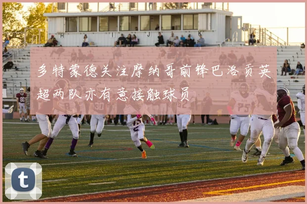 多特蒙德关注摩纳哥前锋巴洛贡英超两队亦有意接触球员