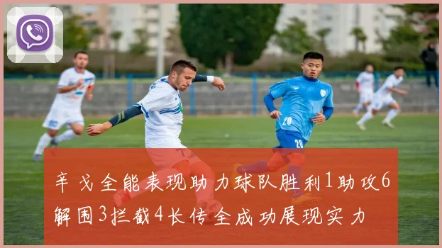 辛戈全能表现助力球队胜利1助攻6解围3拦截4长传全成功展现实力