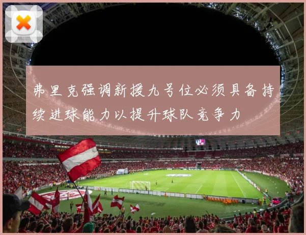 弗里克强调新援九号位必须具备持续进球能力以提升球队竞争力