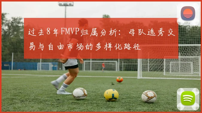 过去8年FMVP归属分析：母队选秀交易与自由市场的多样化路径