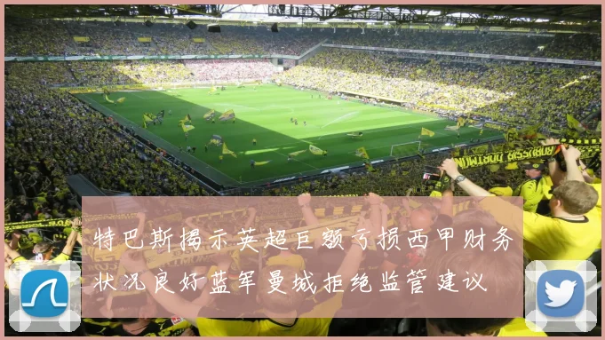 特巴斯揭示英超巨额亏损西甲财务状况良好蓝军曼城拒绝监管建议